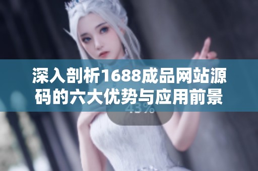深入剖析1688成品网站源码的六大优势与应用前景