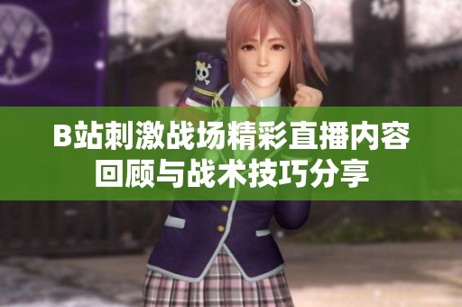 B站刺激战场精彩直播内容回顾与战术技巧分享