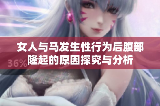 女人与马发生性行为后腹部隆起的原因探究与分析
