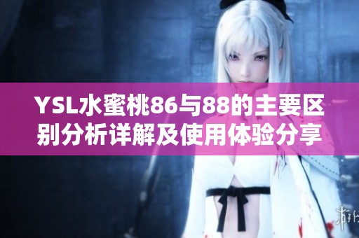 YSL水蜜桃86与88的主要区别分析详解及使用体验分享