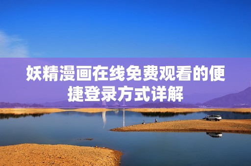 妖精漫画在线免费观看的便捷登录方式详解