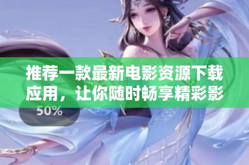 推荐一款最新电影资源下载应用，让你随时畅享精彩影片