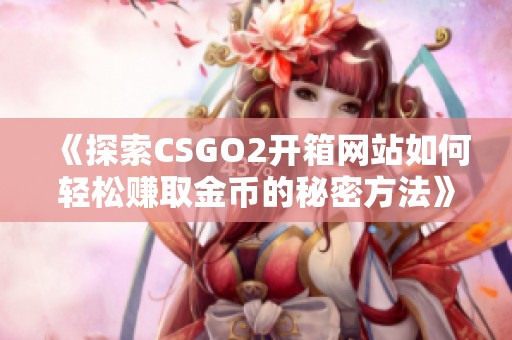 《探索CSGO2开箱网站如何轻松赚取金币的秘密方法》