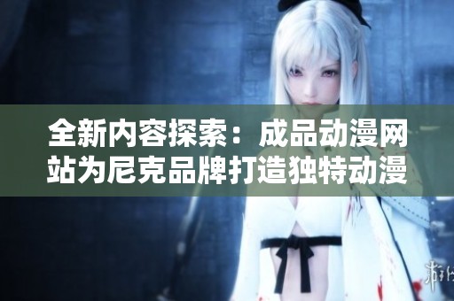 全新内容探索：成品动漫网站为尼克品牌打造独特动漫体验