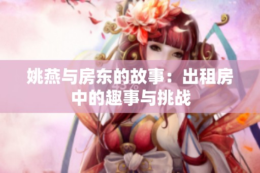 姚燕与房东的故事：出租房中的趣事与挑战