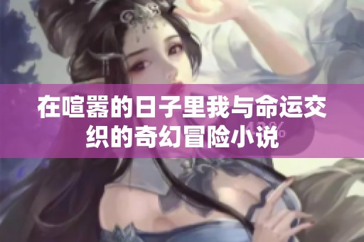 在喧嚣的日子里我与命运交织的奇幻冒险小说