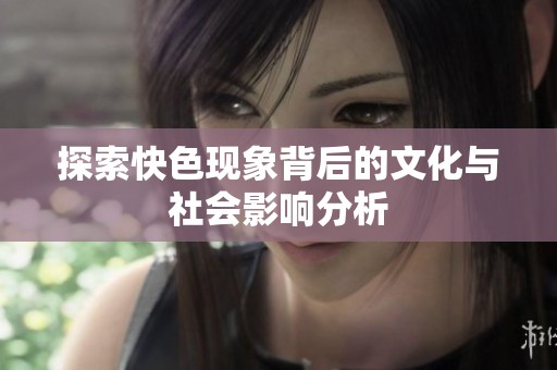 探索快色现象背后的文化与社会影响分析