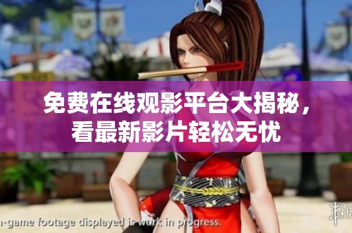免费在线观影平台大揭秘，看最新影片轻松无忧