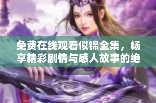 免费在线观看似锦全集，畅享精彩剧情与感人故事的绝佳体验