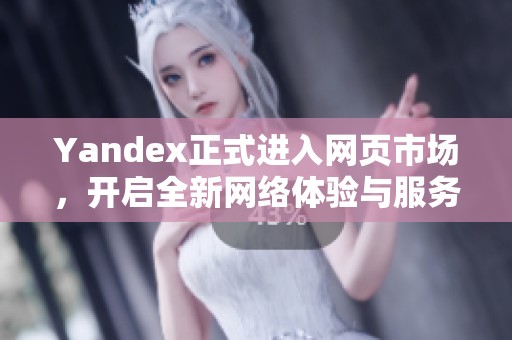 Yandex正式进入网页市场，开启全新网络体验与服务