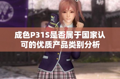 成色P31S是否属于国家认可的优质产品类别分析