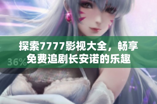 探索7777影视大全，畅享免费追剧长安诺的乐趣