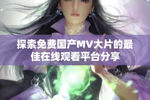 探索免费国产MV大片的最佳在线观看平台分享
