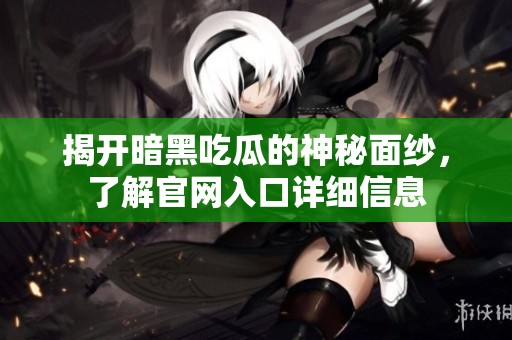 揭开暗黑吃瓜的神秘面纱，了解官网入口详细信息