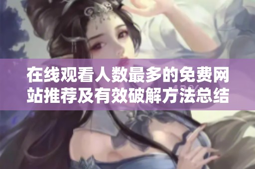 在线观看人数最多的免费网站推荐及有效破解方法总结