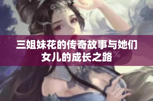 三姐妹花的传奇故事与她们女儿的成长之路