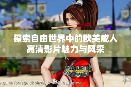 探索自由世界中的欧美成人高清影片魅力与风采