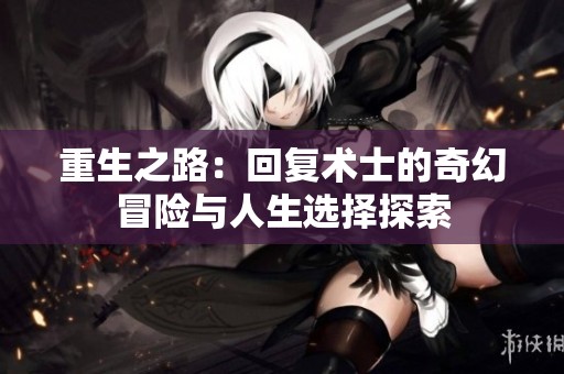 重生之路：回复术士的奇幻冒险与人生选择探索