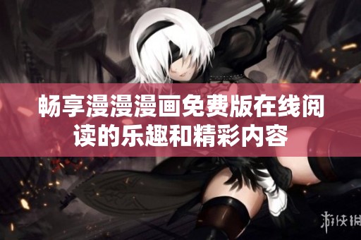畅享漫漫漫画免费版在线阅读的乐趣和精彩内容