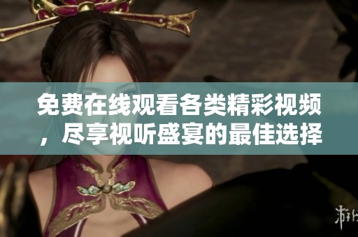 免费在线观看各类精彩视频，尽享视听盛宴的最佳选择