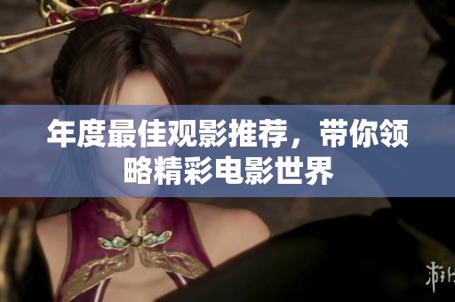 年度最佳观影推荐，带你领略精彩电影世界