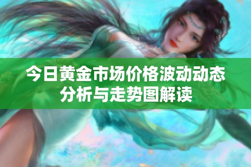 今日黄金市场价格波动动态分析与走势图解读