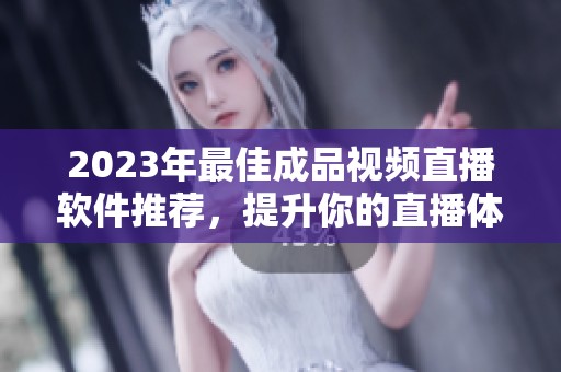 2023年最佳成品视频直播软件推荐，提升你的直播体验