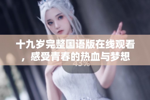 十九岁完整国语版在线观看，感受青春的热血与梦想