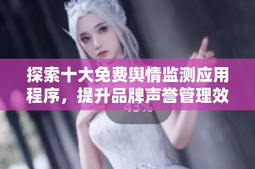 探索十大免费舆情监测应用程序，提升品牌声誉管理效率
