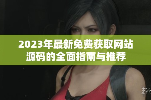 2023年最新免费获取网站源码的全面指南与推荐