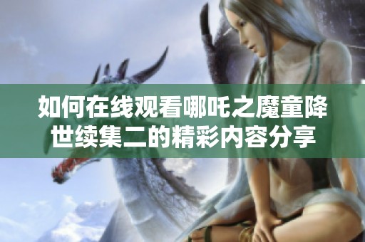如何在线观看哪吒之魔童降世续集二的精彩内容分享
