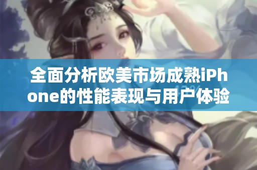 全面分析欧美市场成熟iPhone的性能表现与用户体验