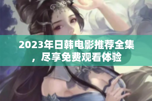 2023年日韩电影推荐全集，尽享免费观看体验