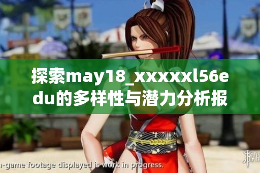 探索may18_xxxxxl56edu的多样性与潜力分析报告