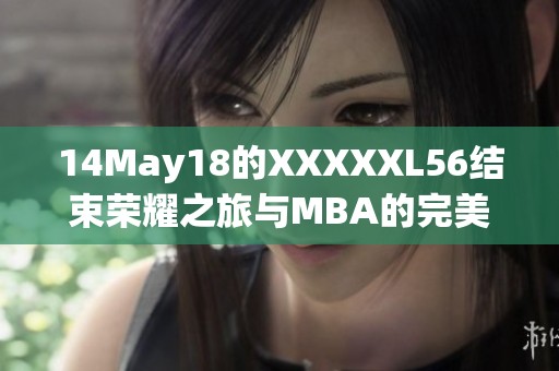 14May18的XXXXXL56结束荣耀之旅与MBA的完美结合