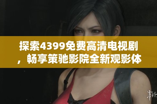探索4399免费高清电视剧，畅享策驰影院全新观影体验