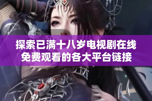 探索已满十八岁电视剧在线免费观看的各大平台链接