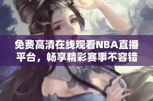 免费高清在线观看NBA直播平台，畅享精彩赛事不容错过