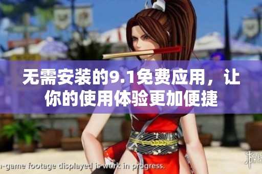 无需安装的9.1免费应用，让你的使用体验更加便捷