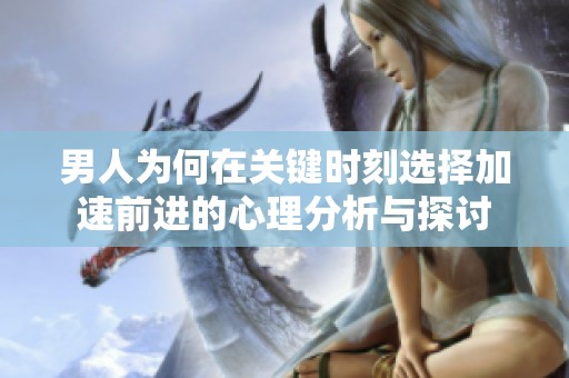 男人为何在关键时刻选择加速前进的心理分析与探讨