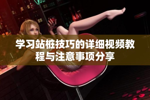学习站桩技巧的详细视频教程与注意事项分享