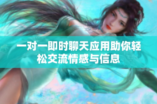 一对一即时聊天应用助你轻松交流情感与信息