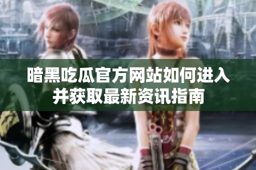 暗黑吃瓜官方网站如何进入并获取最新资讯指南
