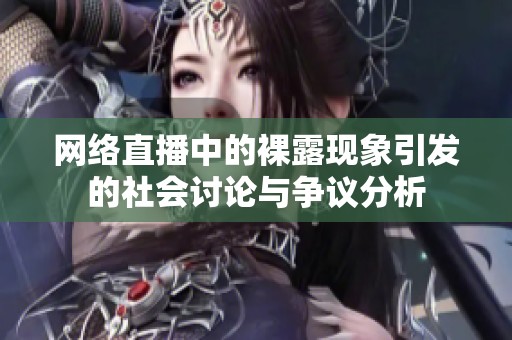 网络直播中的裸露现象引发的社会讨论与争议分析
