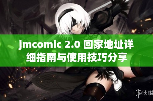 jmcomic 2.0 回家地址详细指南与使用技巧分享