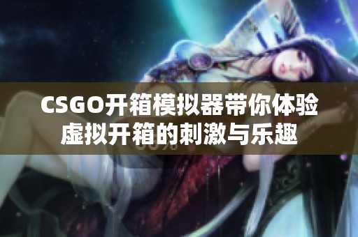 CSGO开箱模拟器带你体验虚拟开箱的刺激与乐趣
