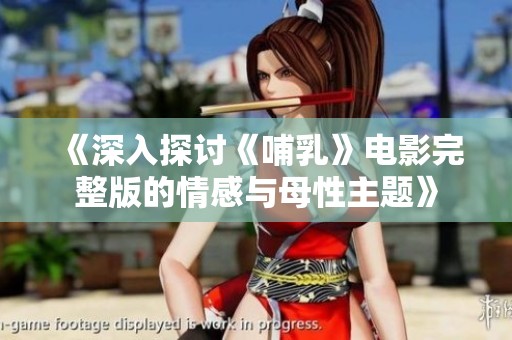 《深入探讨《哺乳》电影完整版的情感与母性主题》