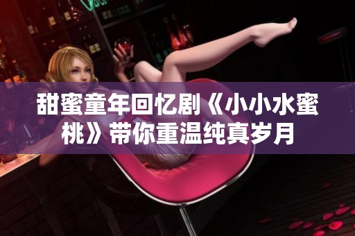 甜蜜童年回忆剧《小小水蜜桃》带你重温纯真岁月
