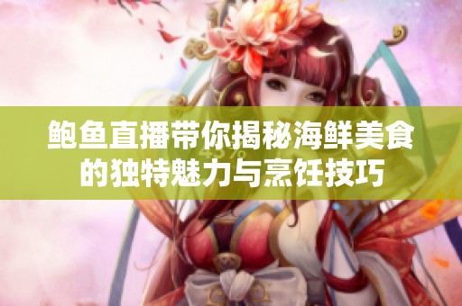 鲍鱼直播带你揭秘海鲜美食的独特魅力与烹饪技巧