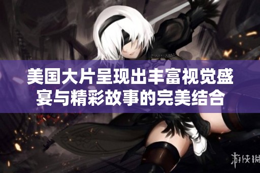 美国大片呈现出丰富视觉盛宴与精彩故事的完美结合